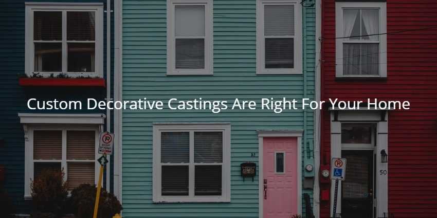 Custom Decorative Castings Are Right For Your Home