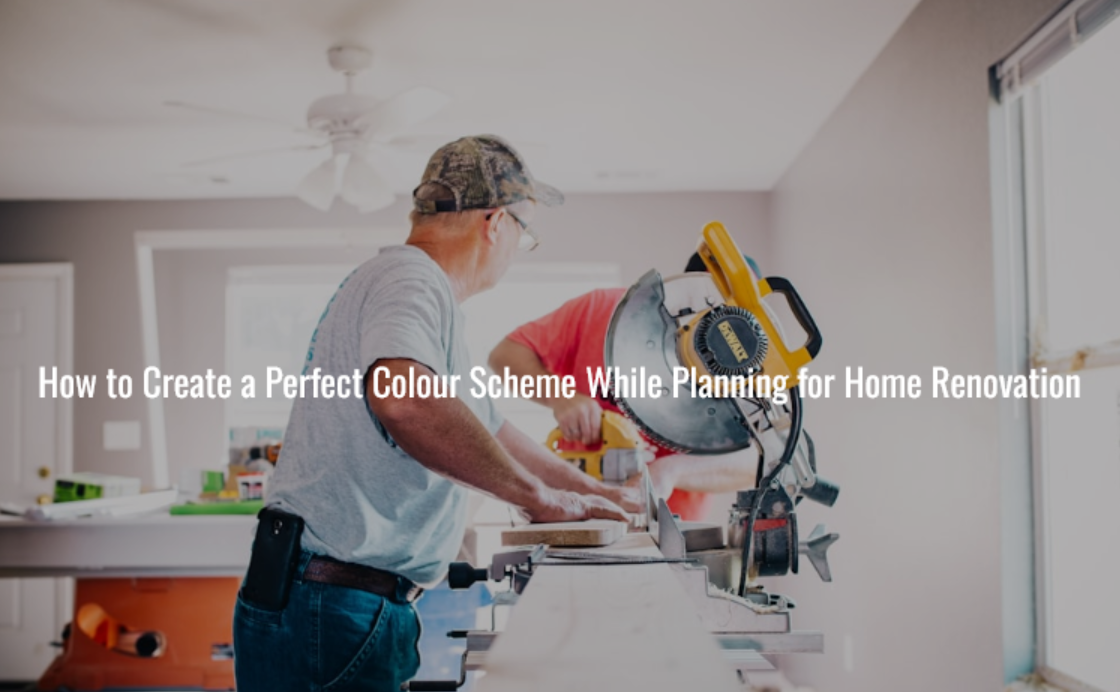 How to Create a Perfect Colour Scheme While Planning for Home Renovation