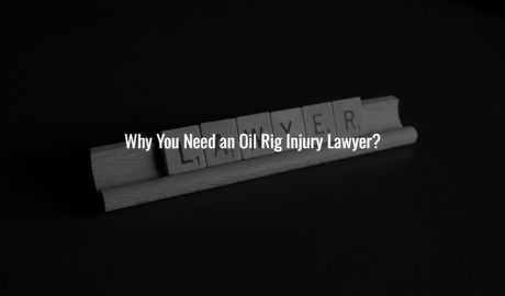 Why You Need an Oil Rig Injury Lawyer?