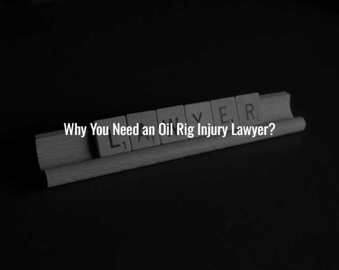 Why You Need an Oil Rig Injury Lawyer?