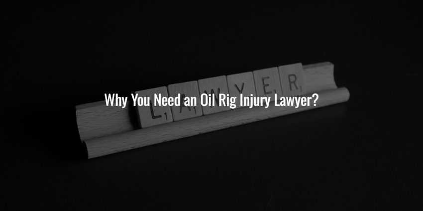 Why You Need an Oil Rig Injury Lawyer?