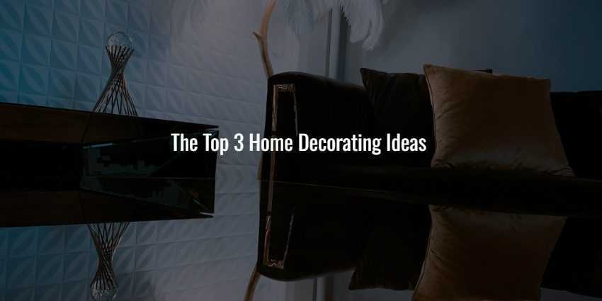 The Top 3 Home Decorating Ideas