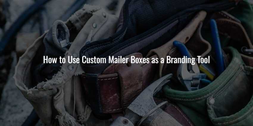 How to Use Custom Mailer Boxes as a Branding Tool